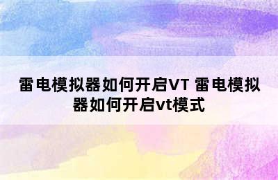 雷电模拟器如何开启VT 雷电模拟器如何开启vt模式